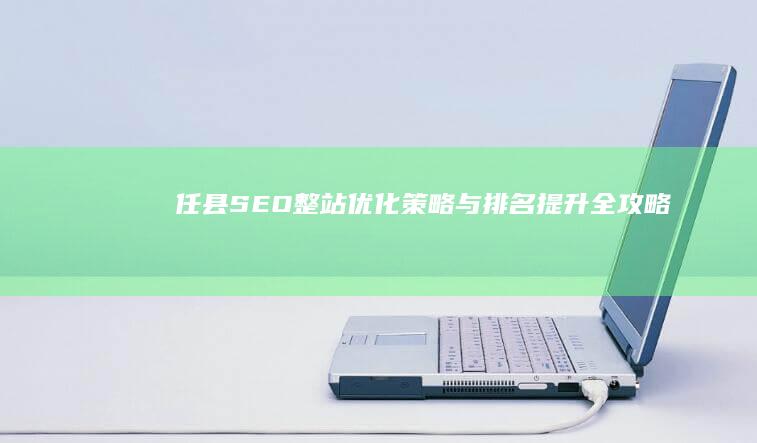 任县SEO整站优化策略与排名提升全攻略