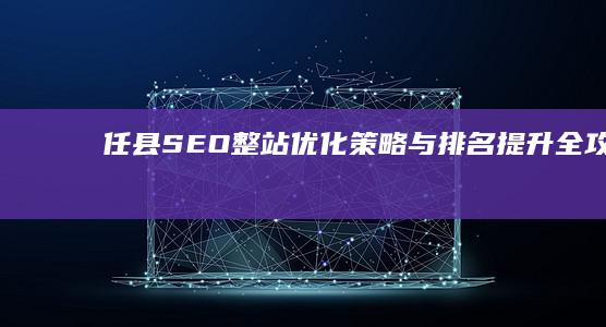 任县SEO整站优化策略与排名提升全攻略