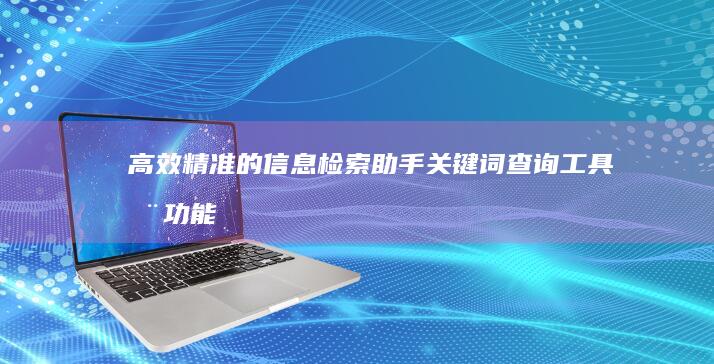 高效精准的信息检索助手：关键词查询工具全功能指南